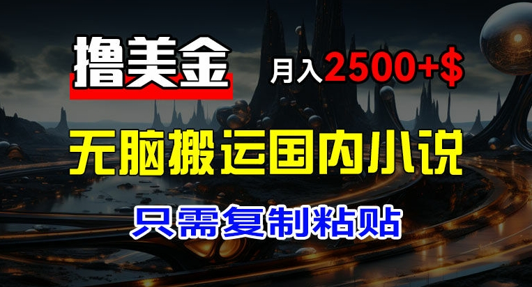 最新撸美金项目，搬运国内小说爽文，只需复制粘贴，稿费月入2500+美金，新手也能快速上手【揭秘】-电脑资源自留地
