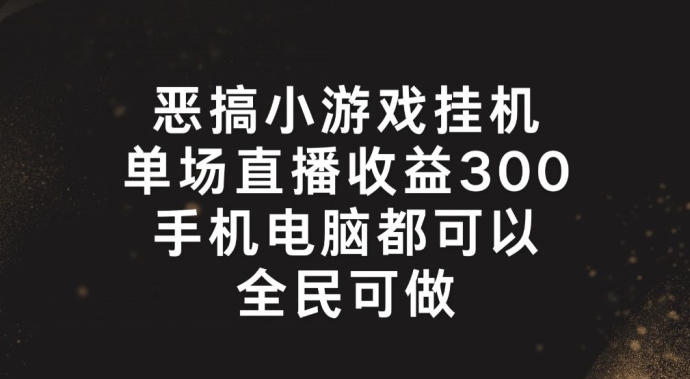 恶搞小游戏挂机，单场直播300+，全民可操作【揭秘】-电脑资源自留地