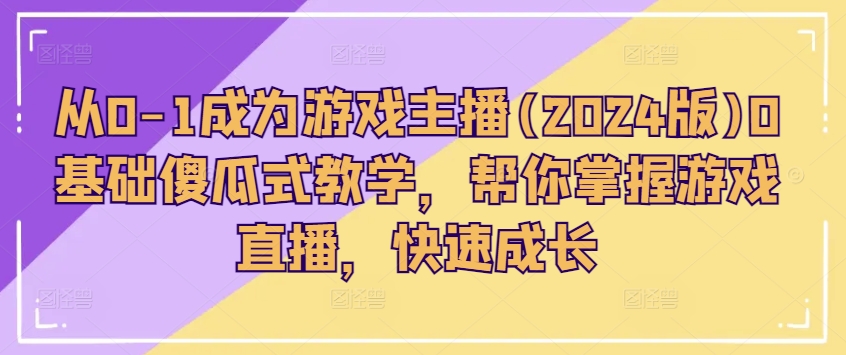 从0-1成为游戏主播(2024版)0基础傻瓜式教学，帮你掌握游戏直播，快速成长-电脑资源自留地