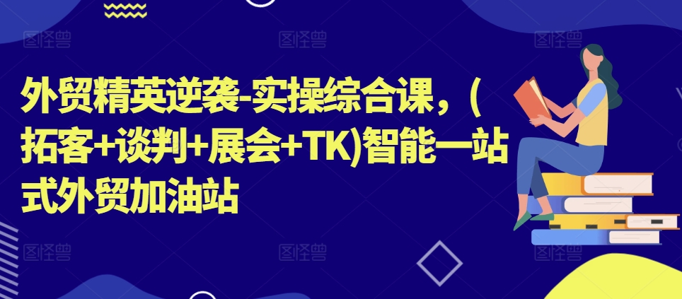外贸精英逆袭-实操综合课，(拓客+谈判+展会+TK)智能一站式外贸加油站-电脑资源自留地