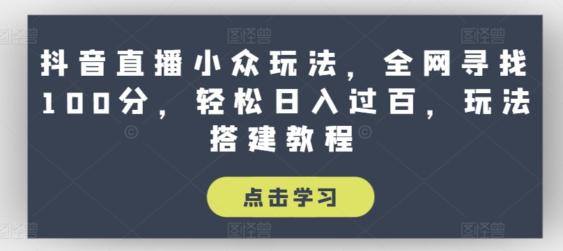 抖音直播小众玩法，全网寻找100分，轻松日入过百，玩法搭建教程【揭秘】-电脑资源自留地