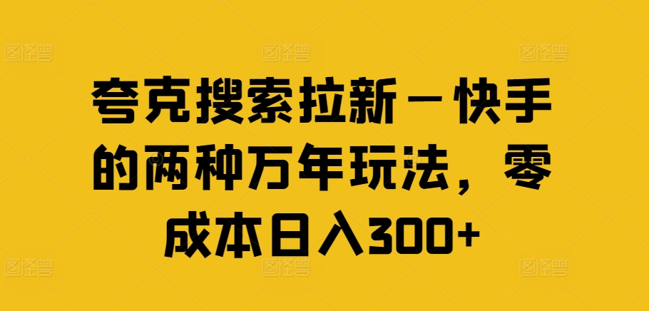 夸克搜索拉新—快手的两种万年玩法，零成本日入300+-电脑资源自留地