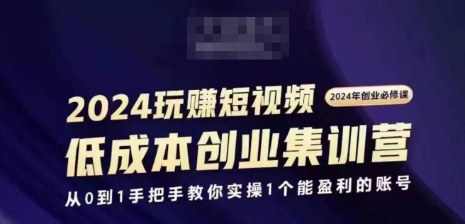 2024短视频创业集训班，2024创业必修，从0到1手把手教你实操1个能盈利的账号-电脑资源自留地