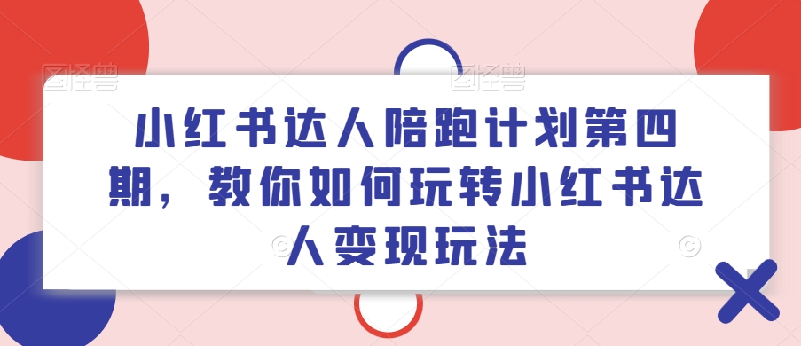 小红书达人陪跑计划第四期，教你如何玩转小红书达人变现玩法-电脑资源自留地