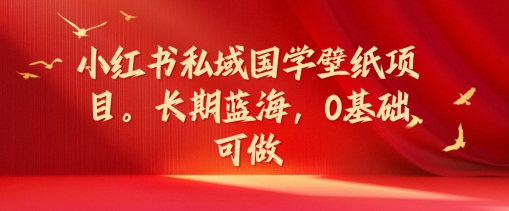 小红书私域国学壁纸项目，长期蓝海，0基础可做【揭秘】-电脑资源自留地