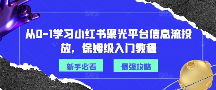 从0-1学习小红书聚光平台信息流投放，保姆级入门教程-电脑资源自留地