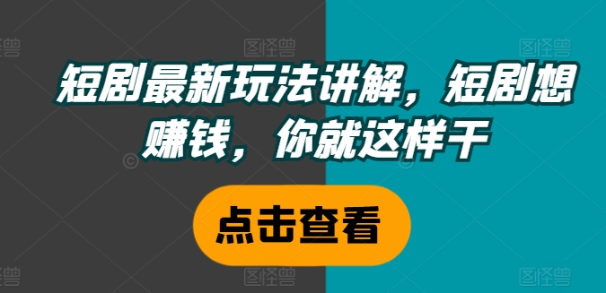 短剧最新玩法讲解，短剧想赚钱，你就这样干-电脑资源自留地