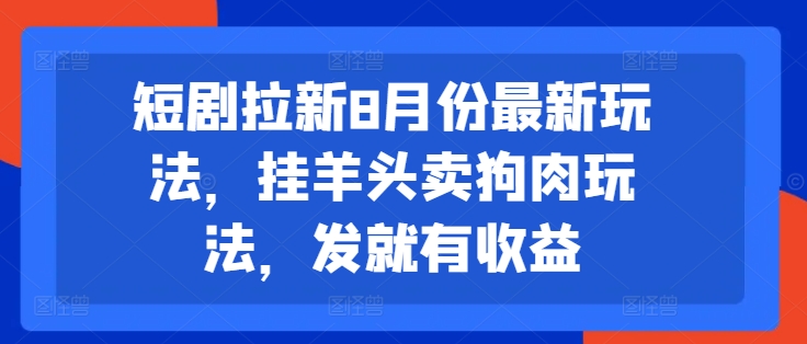 短剧拉新8月份最新玩法，挂羊头卖狗肉玩法，发就有收益-电脑资源自留地