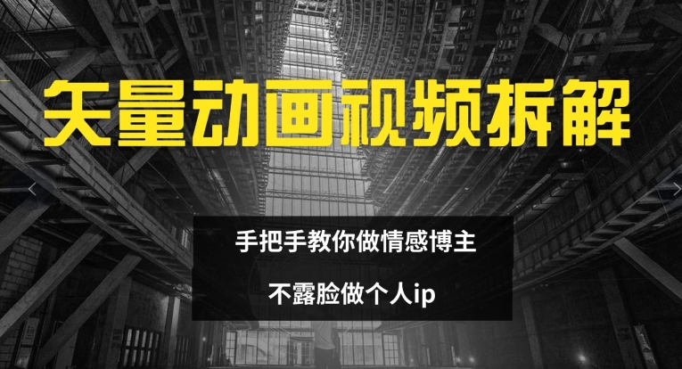 矢量动画视频全拆解 手把手教你做情感博主 不露脸做个人ip【揭秘】-电脑资源自留地