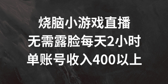 烧脑小游戏直播，无需露脸每天2小时，单账号日入400+【揭秘】-电脑资源自留地