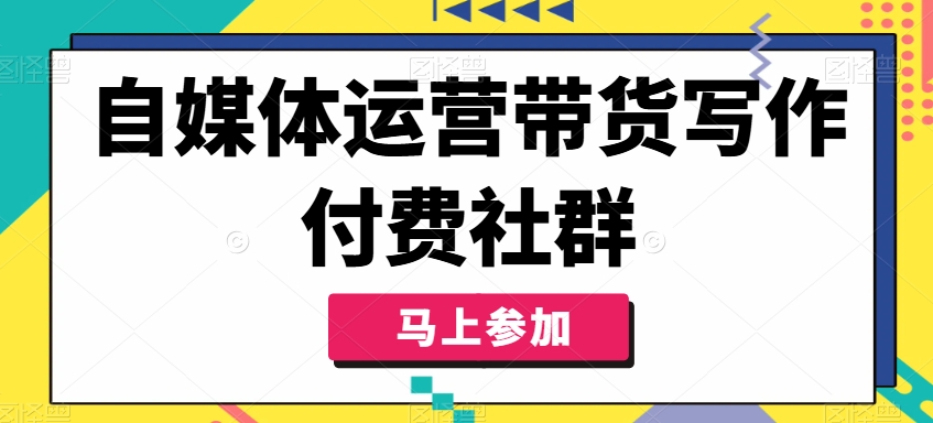 自媒体运营带货写作付费社群，带货是自媒体人必须掌握的能力-电脑资源自留地