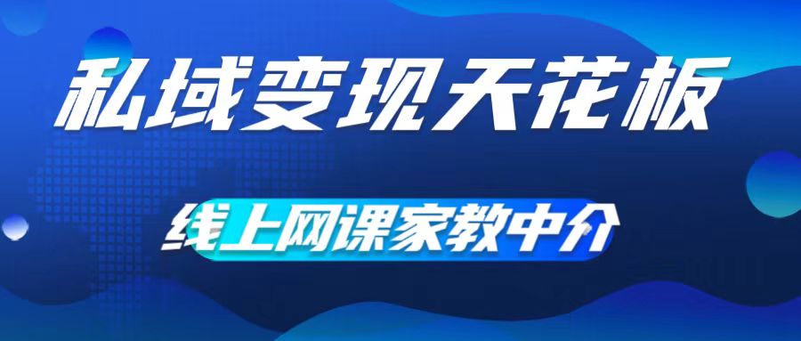 私域变现天花板，网课家教中介，只做渠道和流量，让大学生给你打工，0成本实现月入五位数【揭秘】-电脑资源自留地