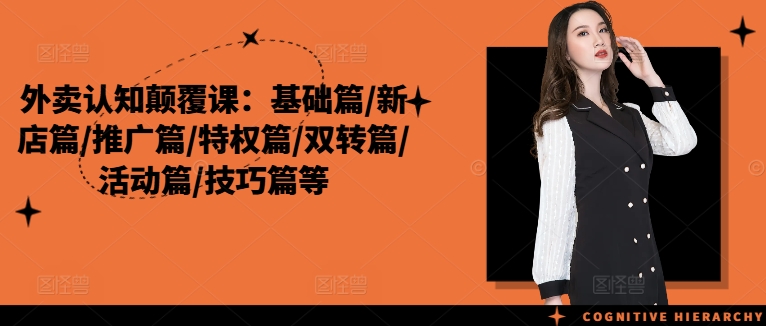 外卖认知颠覆课：基础篇/新店篇/推广篇/特权篇/双转篇/活动篇/技巧篇等-电脑资源自留地
