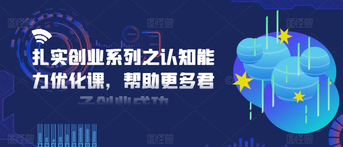 扎实创业系列之认知能力优化课，帮助更多君子创业成功-电脑资源自留地
