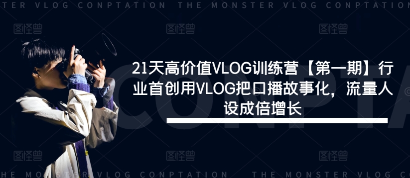 21天高价值VLOG训练营【第一期】行业首创用VLOG把口播故事化，流量人设成倍增长-电脑资源自留地