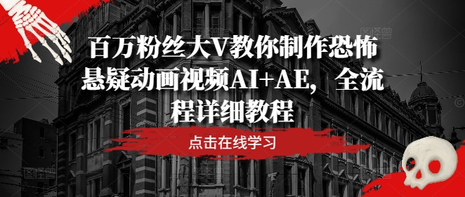 百万粉丝大V教你制作恐怖悬疑动画视频AI+AE，全流程详细教程-电脑资源自留地