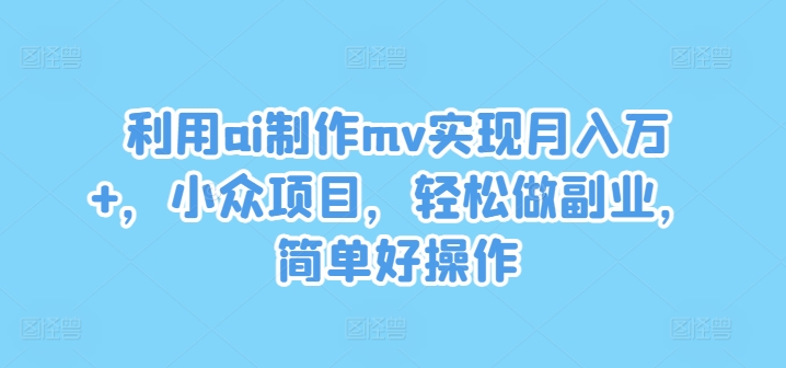 利用ai制作mv实现月入万+，小众项目，轻松做副业，简单好操作【揭秘】-电脑资源自留地