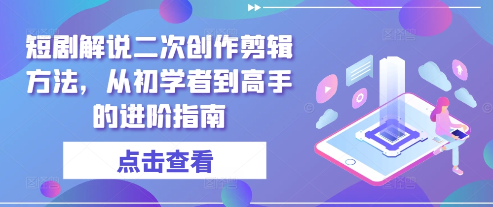 短剧解说二次创作剪辑方法，从初学者到高手的进阶指南-电脑资源自留地