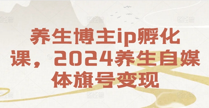 养生博主ip孵化课，2024养生自媒体旗号变现-电脑资源自留地