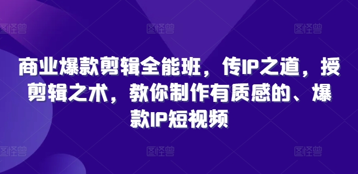 商业爆款剪辑全能班，传IP之道，授剪辑之术，教你制作有质感的、爆款IP短视频-电脑资源自留地