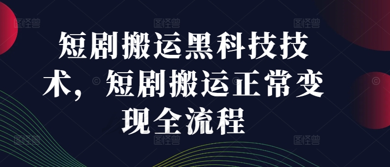 短剧搬运黑科技技术，短剧搬运正常变现全流程-电脑资源自留地