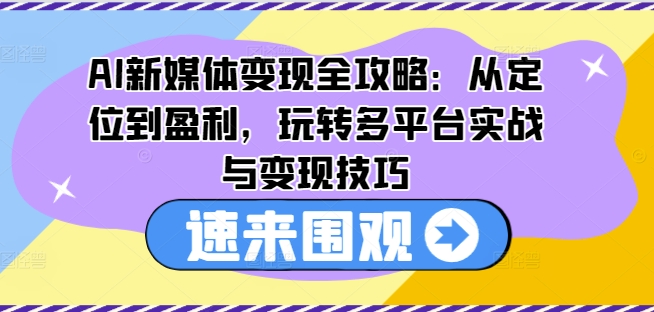 AI新媒体变现全攻略：从定位到盈利，玩转多平台实战与变现技巧-电脑资源自留地