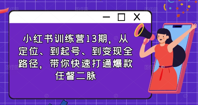 小红书训练营13期，从定位、到起号、到变现全路径，带你快速打通爆款任督二脉-电脑资源自留地