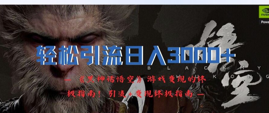 轻松引流日入3k，《黑神话悟空》游戏变现的终极指南!引流+变现终极指南-电脑资源自留地