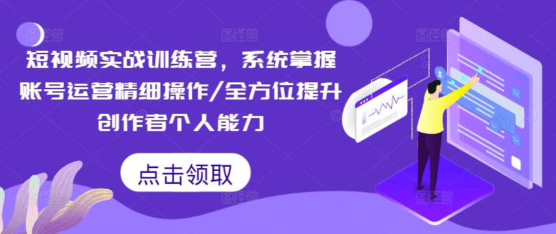 短视频实战训练营，系统掌握账号运营精细操作/全方位提升创作者个人能力-电脑资源自留地