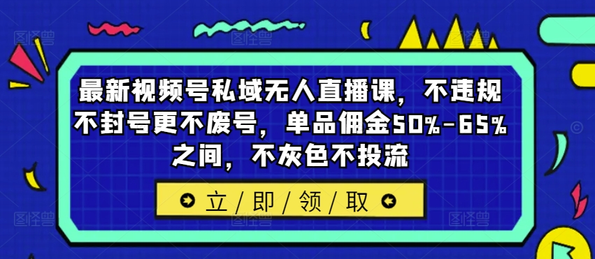 最新视频号私域无人直播课，不违规不封号更不废号，单品佣金50%-65%之间，不灰色不投流-电脑资源自留地