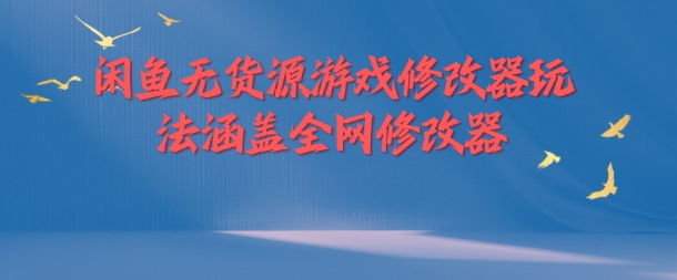 闲鱼无货源游戏修改器玩法涵盖全网修改器-电脑资源自留地