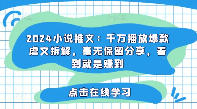 2024小说推文：千万播放爆款虐文拆解，毫无保留分享，看到就是赚到-电脑资源自留地