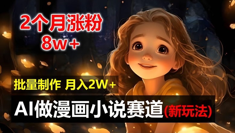 2个月涨粉8w，新玩法AI自动化做漫画小说赛道，操作简单可批量制作，新手小白轻松月入2W【揭秘】-电脑资源自留地