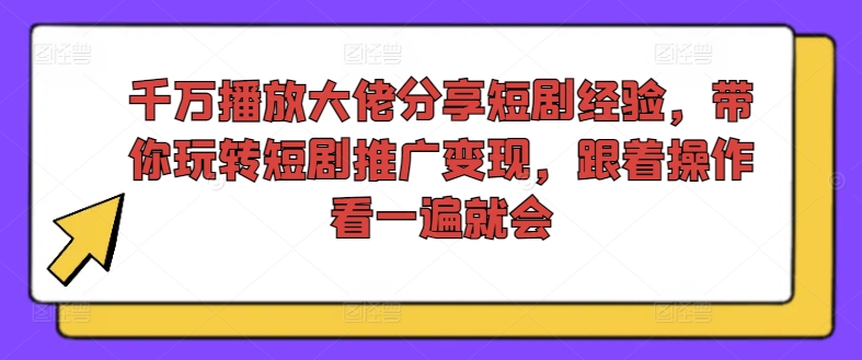 千万播放大佬分享短剧经验，带你玩转短剧推广变现，跟着操作看一遍就会-电脑资源自留地