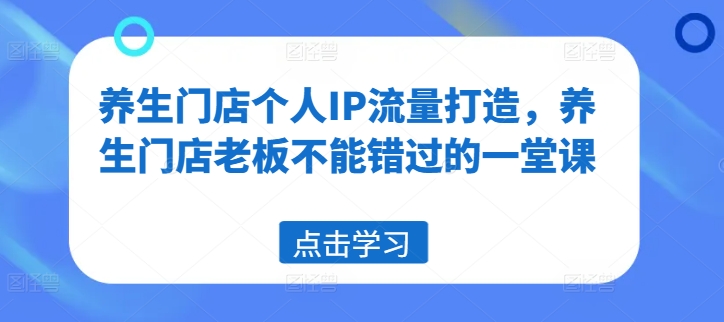 养生门店个人IP流量打造，养生门店老板不能错过的一堂课-电脑资源自留地