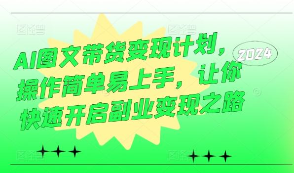 AI图文带货变现计划，操作简单易上手，让你快速开启副业变现之路-电脑资源自留地