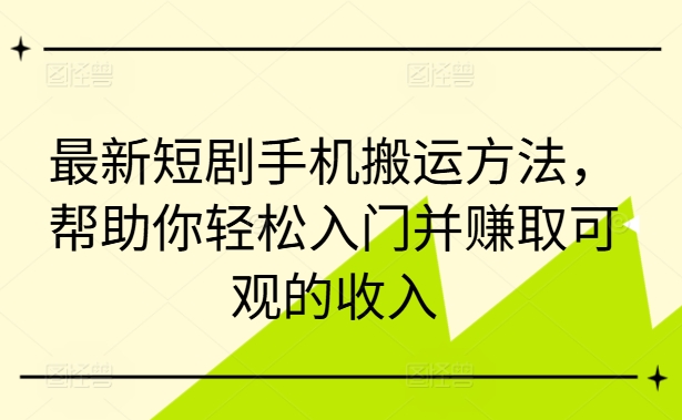 最新短剧手机搬运方法，帮助你轻松入门并赚取可观的收入-电脑资源自留地