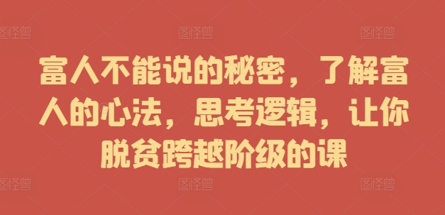 富人不能说的秘密，了解富人的心法，思考逻辑，让你脱贫跨越阶级的课-电脑资源自留地