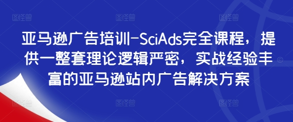 亚马逊广告培训-SciAds完全课程，提供一整套理论逻辑严密，实战经验丰富的亚马逊站内广告解决方案-电脑资源自留地