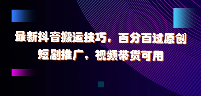 最新抖音搬运技巧，百分百过原创，短剧推广，视频带货可用【揭秘】-电脑资源自留地