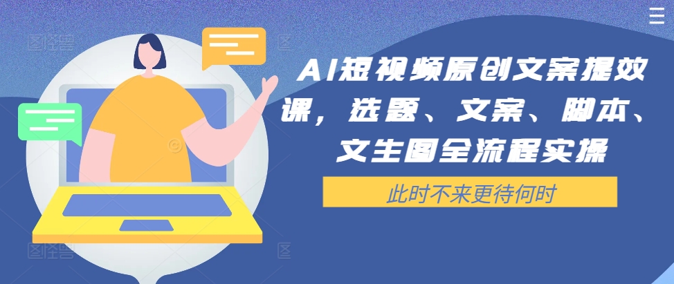 AI短视频原创文案提效课，选题、文案、脚本、文生图全流程实操-电脑资源自留地