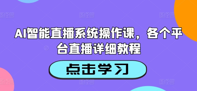 AI智能直播系统操作课，各个平台直播详细教程-电脑资源自留地