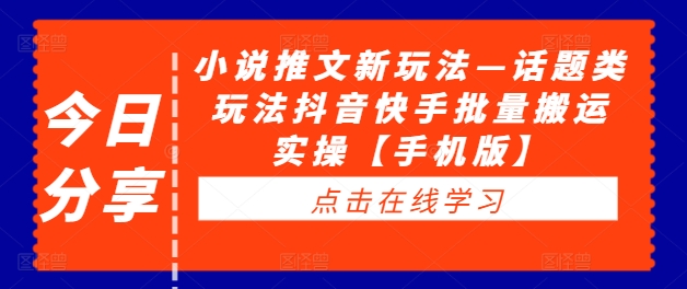 小说推文新玩法—话题类玩法抖音快手批量搬运实操【手机版】-电脑资源自留地