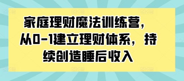 家庭理财魔法训练营，从0-1建立理财体系，持续创造睡后收入-电脑资源自留地