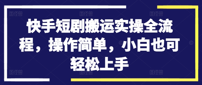 快手短剧搬运实操全流程，操作简单，小白也可轻松上手-电脑资源自留地