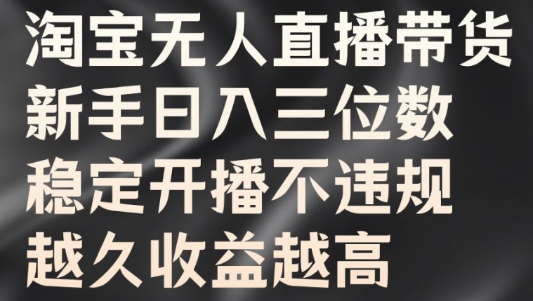 淘宝无人直播带货，新手日入三位数，稳定开播不违规，越久收益越高【揭秘】-电脑资源自留地