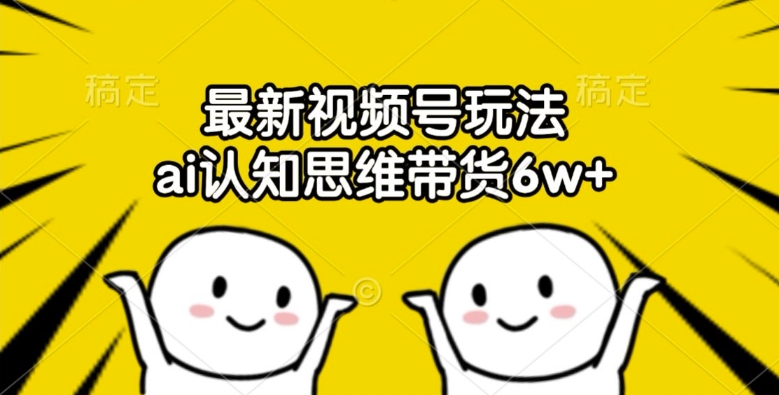 最新视频号玩法，ai认知思维带货6w+【揭秘】-电脑资源自留地