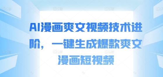 AI漫画爽文视频技术进阶，一键生成爆款爽文漫画短视频-电脑资源自留地