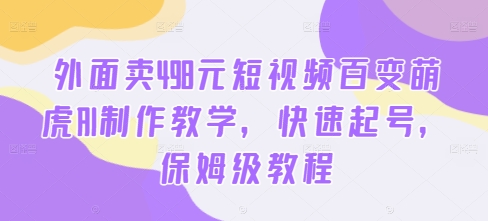 外面卖498元短视频百变萌虎AI制作教学，快速起号，保姆级教程-电脑资源自留地
