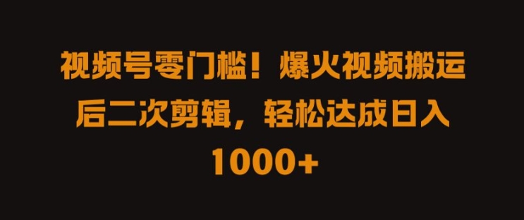 视频号零门槛，爆火视频搬运后二次剪辑，轻松达成日入 1k+【揭秘】-电脑资源自留地